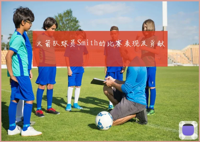 火箭队球员Smith的比赛表现及贡献