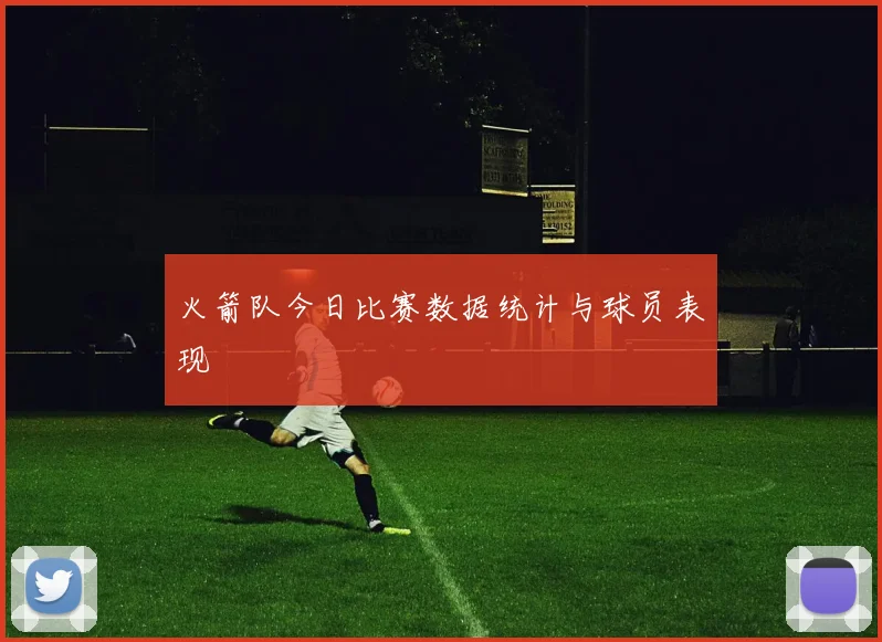 火箭队今日比赛数据统计与球员表现