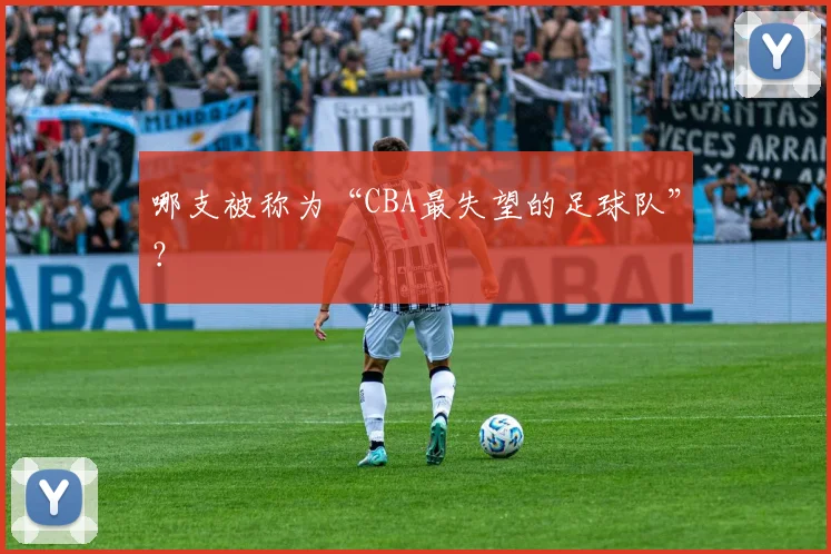 哪支被称为“CBA最失望的足球队”?