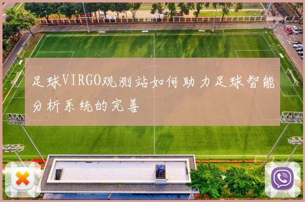 足球VIRGO观测站如何助力足球智能分析系统的完善