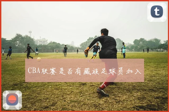 CBA联赛是否有藏族足球员加入