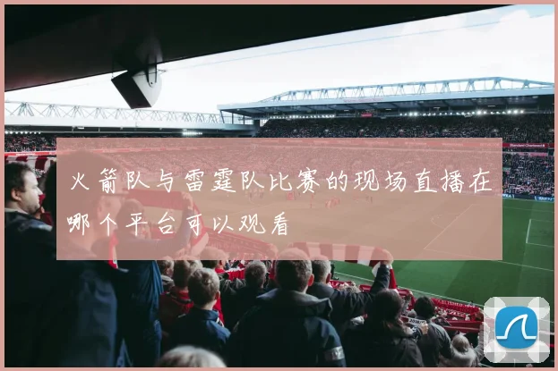 火箭队与雷霆队比赛的现场直播在哪个平台可以观看