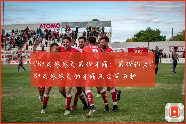 CBA足球球员周琦年薪：周琦作为CBA足球球员的年薪及合同分析