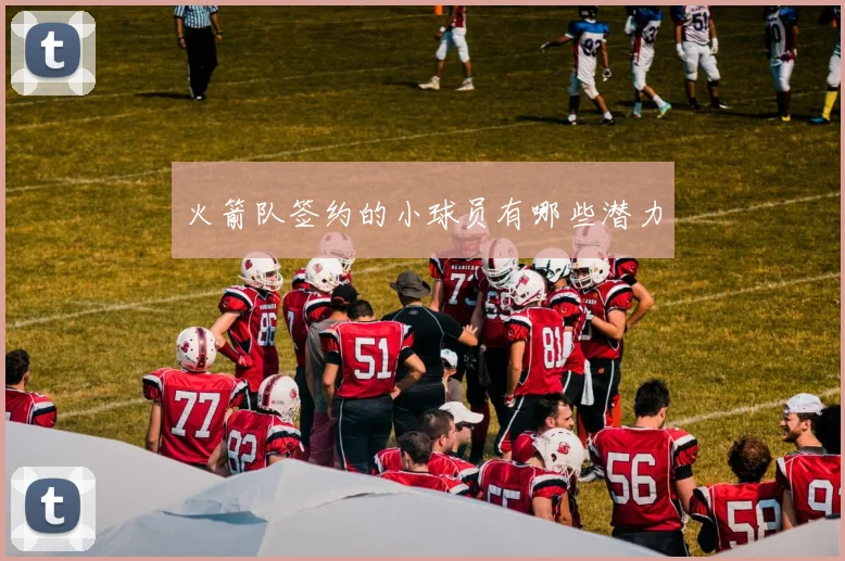 火箭队签约的小球员有哪些潜力